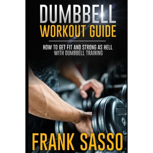 Dumbbell Workout Guide: How To Get Fit And Strong As Hell With Dumbbell Training