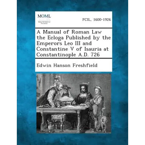 A Manual of Roman Law the Ecloga Published by the Emperors Leo III and Constantine V of Isauria at Constantinople A.D. 726