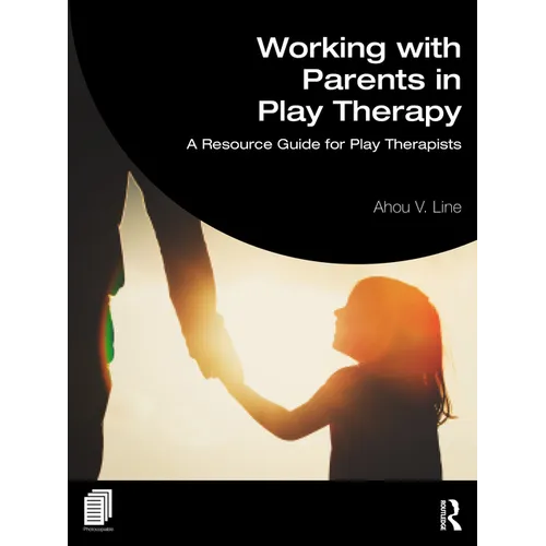 Working with Parents in Play Therapy: A Resource Guide for Play Therapists