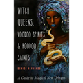 Witch Queens, Voodoo Spirits, and Hoodoo Saints: A Guide to Magical New Orleans