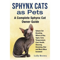 Sphynx Cats as Pets: Sphynx Cat Breeding, Where to Buy, Types, Care, Temperament, Cost, Health, Showing, Grooming, Diet and Much More Inclu