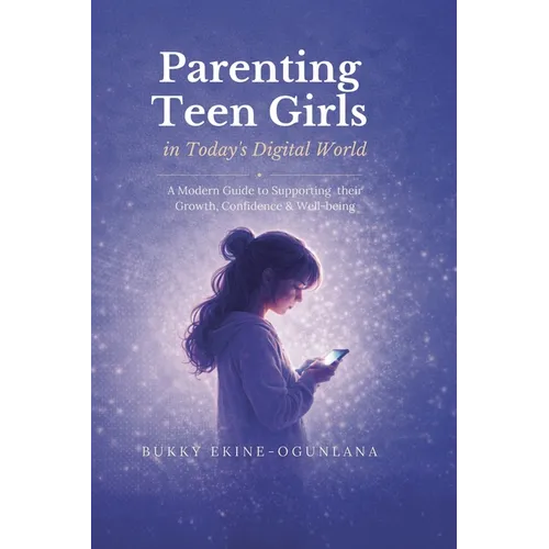 Parenting Teen Girls in Today's Digital World: A Practical Guide to Supporting Their Growth, Confidence, and Well-being