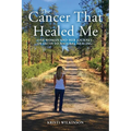 The Cancer That Healed Me: One Woman and Her Journey of Faith to Natural Healing