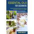 Essential Oils for Beginners: Amazing and Unexpected Uses for Tea Tree Oil and Peppermint Oil (Simple Homemade Essential Oils Natural Remedies to Impr