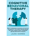 Cognitive Behavioral Therapy (CBT): Ready to Reprogram Your Brain? Get Rid of All The Negativity You've Been Carrying Around for Years, Eliminate Anxi