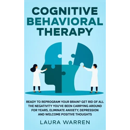Cognitive Behavioral Therapy (CBT): Ready to Reprogram Your Brain? Get Rid of All The Negativity You've Been Carrying Around for Years, Eliminate Anxi
