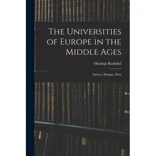 The Universities of Europe in the Middle Ages: Salerno. Bologna. Paris