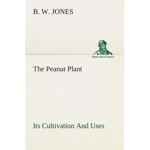 The Peanut Plant Its Cultivation And Uses