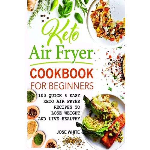 Keto Air Fryer Cookbook For Beginners: Quick & Easy Keto Air Fryer Recipes to Lose Weight and Live Healthy