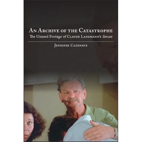 An Archive of the Catastrophe: The Unused Footage of Claude Lanzmann's Shoah