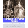 England's Greatest Queens: The Lives and Legacies of Queen Elizabeth I and Queen Victoria
