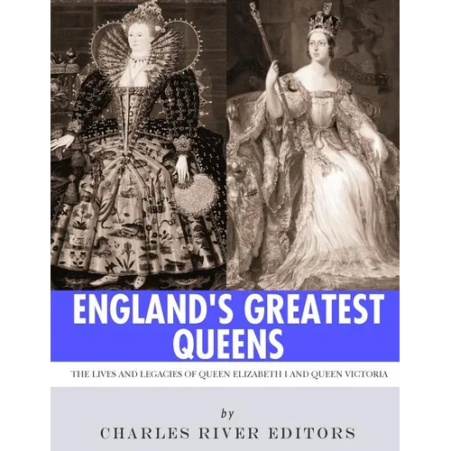 England's Greatest Queens: The Lives and Legacies of Queen Elizabeth I and Queen Victoria