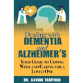 Dealing With Dementia and Alzheimer's: Your Guide to Coping With and Caring for a Loved One