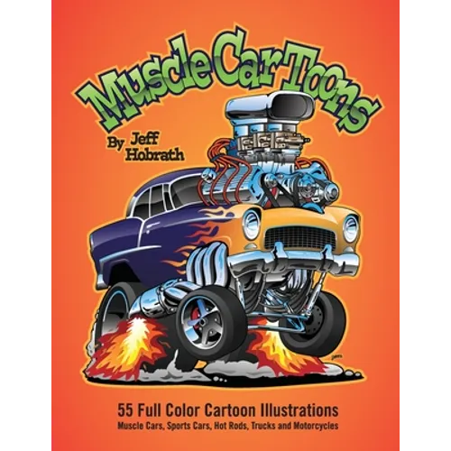 Muscle Car Toons: 55 Full Color Automotive Cartoon Illustrations by Jeff Hobrath