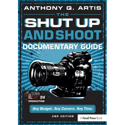 The Shut Up and Shoot Documentary Guide: A Down & Dirty DV Production