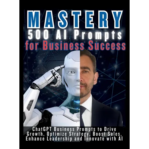 MASTERY 500 AI Prompts for Business Success: ChatGPT Business Prompts to Drive Growth, Optimize Strategy, Boost Sales, Enhance Leadership and Innovate