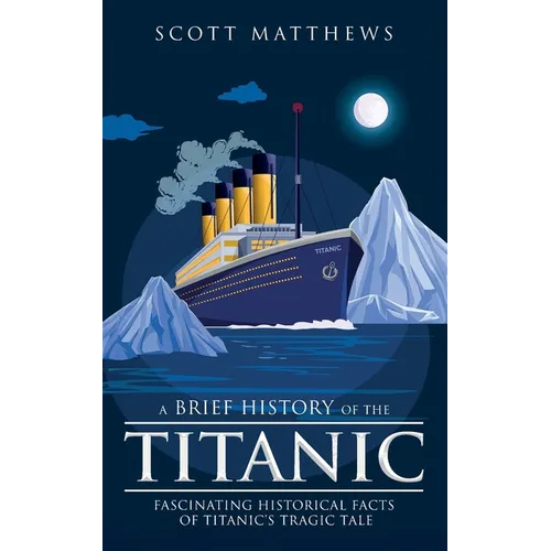 A Brief History of the Titanic - Fascinating Historical Facts of Titanic's Tragic Tale