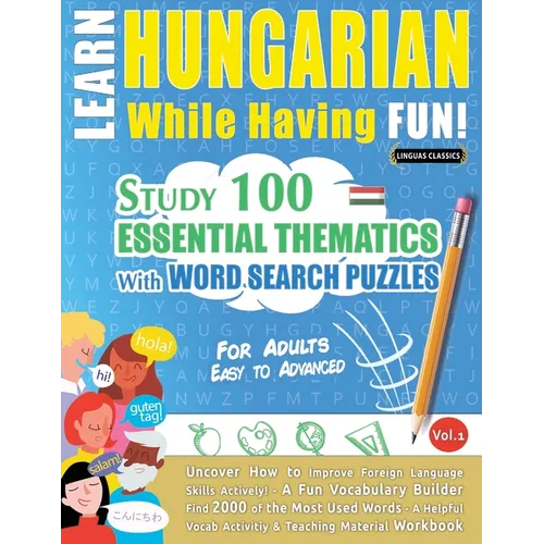 Learn Hungarian While Having Fun! - For Adults: Easy to Advanced - Study 100 Essential Thematics with Word Search Puzzles - Vol.1