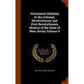Documents Relating to the Colonial, Revolutionary and Post-Revolutionary History of the State of New Jersey Volume 9