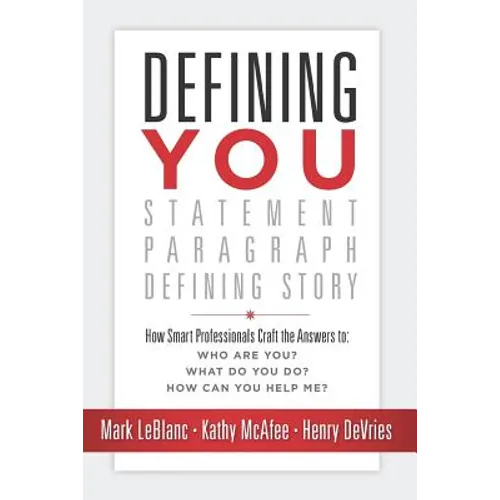 Defining You: How Smart Professionals Craft the Answers To: Who Are You? What Do You Do? How Can You Help Me?