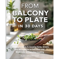 From Balcony to Plate in 30 Days: A Beginner's Guide to Growing Herbs, Greens, and Microgreens on Balconies and Windowsills for Everyday