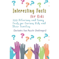 Interesting Facts for Kids: 200 Hilarious and Funny Facts for Curious Kids and Their Families Includes Fun Puzzle Challenges