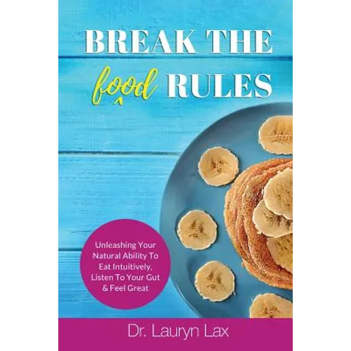 Break the (food) Rules: Unleashing Your Natural Ability to Eat Intuitively, Listen To Your Gut & Feel Great