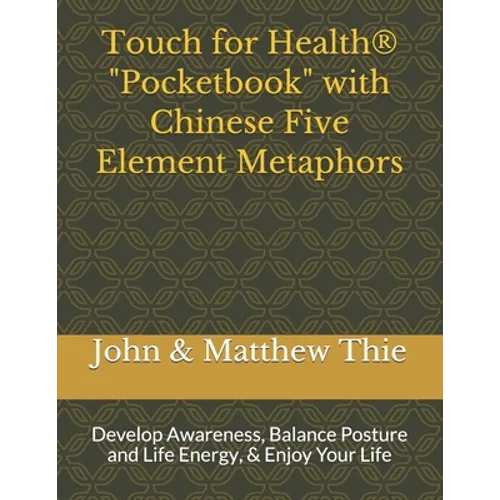 Touch for Health Pocketbook with Chinese 5 Element Metaphors: Develop Awareness, Balance Posture and Life Energy, & Enjoy Your Life