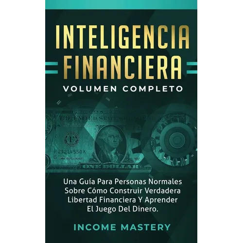 Inteligencia Financiera: Una Guía Para Personas Normales Sobre Cómo Construir Verdadera Libertad Financiera Y Aprender El Juego Del Dinero Volumen Com