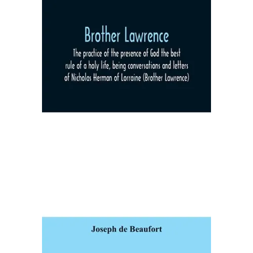 Brother Lawrence; the practice of the presence of God the best rule of a holy life, being conversations and letters of Nicholas Herman of Lorraine (Br