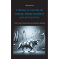 Entender el mercado de valores: Manual completo para principiantes: Todo lo que necesita saber para iniciarse en la Bolsa