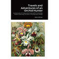 Travels and Adventures of an Orchid Hunter: An Account of Canoe and Camp Life in Colombia While Collecting Orchids in the Northern Andes