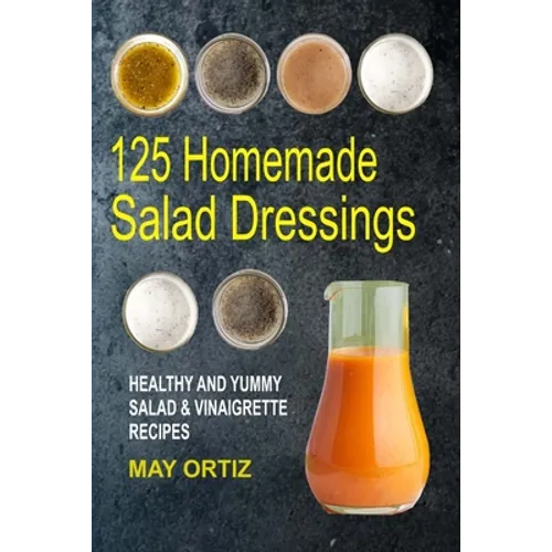 125 Homemade Salad Dressings: Healthy And Yummy Salad & Vinaigrette Recipes