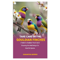 Take Care of the Gouldian Finches: A Guide to Gouldian Finch Care: Ensuring the Well-being of a Colorful Species