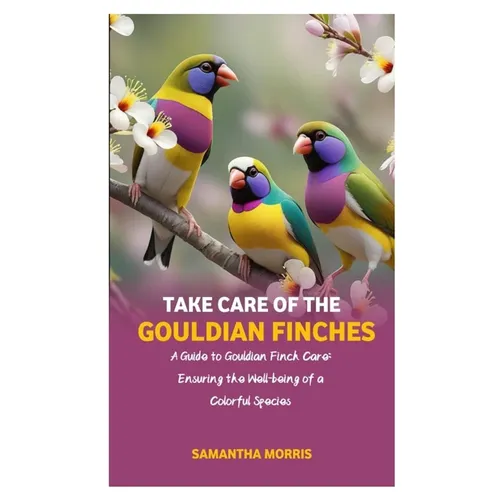 Take Care of the Gouldian Finches: A Guide to Gouldian Finch Care: Ensuring the Well-being of a Colorful Species