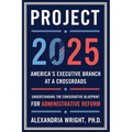 Project 2025: America's Executive Branch at a Crossroads: Understanding the Conservative Blueprint for Administrative Reform
