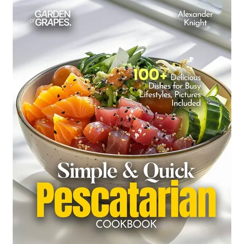 Simple and Quick Pescatarian Cookbook: 100+ Delicious Dishes for Busy Lifestyles, Pictures Included
