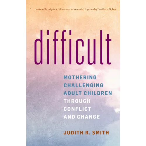 Difficult: Mothering Challenging Adult Children Through Conflict and Change