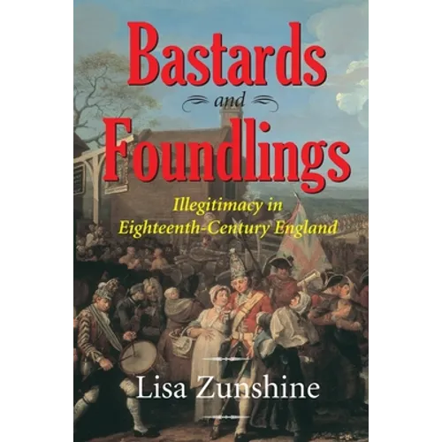 Bastards and Foundlings: Illegitimacy in Eighteenth-Century England