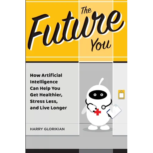 The Future You: How Artificial Intelligence Can Help You Get Healthier, Stress Less, and Live Longer