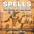 Spells for the Afterlife: The Book of the Dead - Ancient Egypt History Facts Books Children's Ancient History
