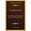 The Magic Lantern: How To Buy And How To Use It, Also, How To Raise A Ghost