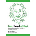 Ever Heard of Her?: Women of Achievement to Know ... And Why You Don't