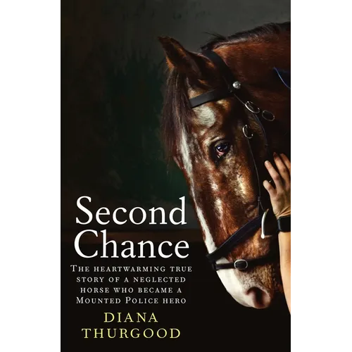 Second Chance: The Heartwarming True Story of a Neglected Horse Who Became a Mounted Police Hero