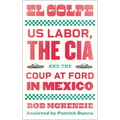 El Golpe: Us Labor, the Cia, and the Coup at Ford in Mexico