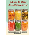 A Guide To Home Food Preservation: Preserved Food Using Home Jars And Essential Beginners Recipes: Canning And Preserving Food Cookbook
