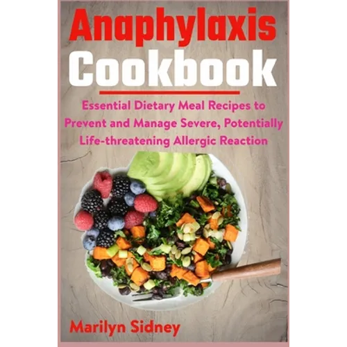 Anaphylaxis Cookbook: Essential Dietary Meal Recipes to Prevent and Manage Severe, Potentially Life-threatening Allergic Reaction