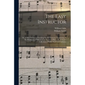 The Easy Instructor: or, A New Method of Teaching Sacred Harmony. Containing, I. The Rudiments of Music on an Improved Plan ... II. A Choic