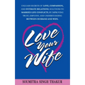 Love Your Wife: Unleash Secrets of Love, Compassion, and Intimate Relations.: Solutions to married life conflicts by improving trust,