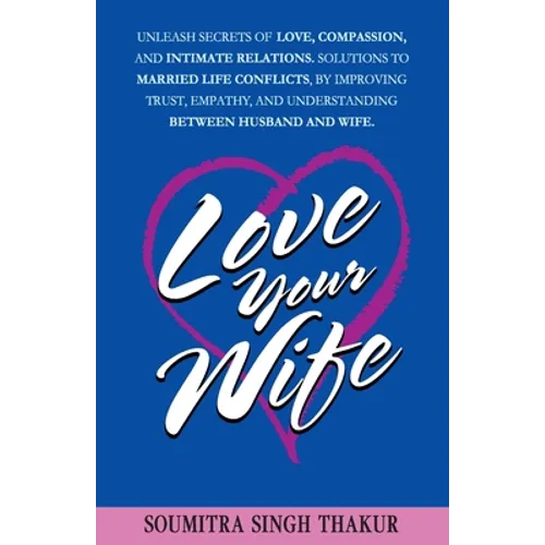 Love Your Wife: Unleash Secrets of Love, Compassion, and Intimate Relations.: Solutions to married life conflicts by improving trust,